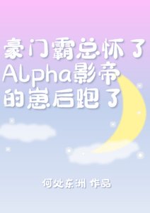 霸总怀了Alpha影帝的崽后跑了